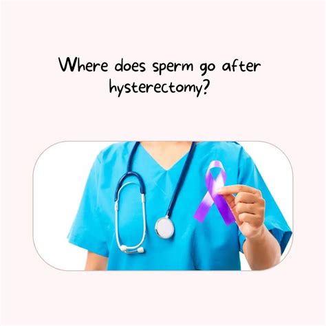 Cancer survivors who wait to conceive for at least 1-2 years post cancer treatment do not appear to have a higher recurrence risk compared to survivors who opt not to conceive. . Where does sperm go after hysterectomy